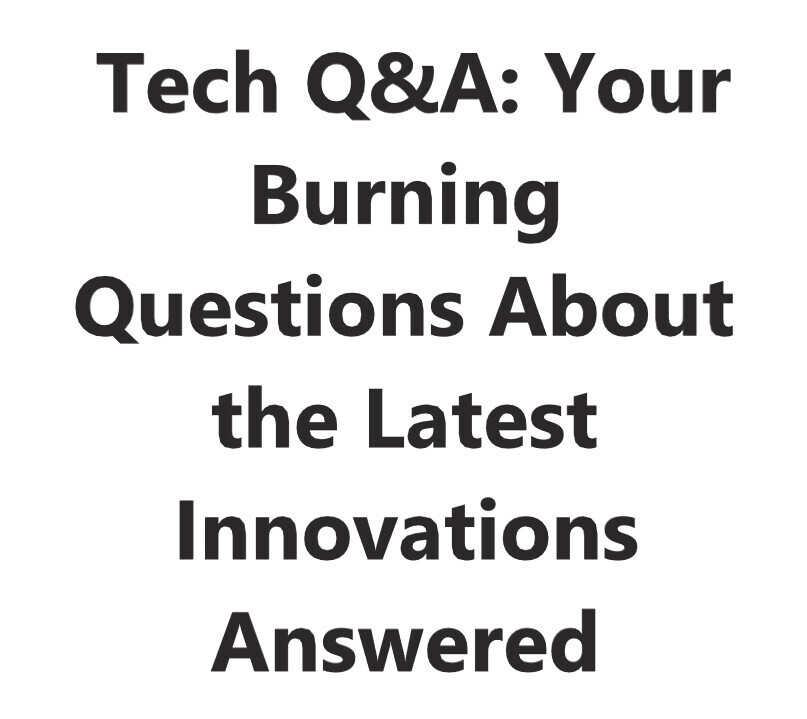 Tech Q&A: Your Burning Questions About the Latest Innovations Answered ...